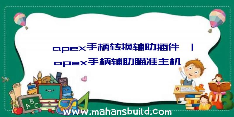 「apex手柄转换辅助插件」|apex手柄辅助瞄准主机